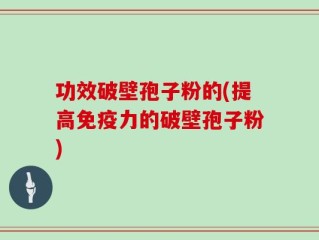 功效破壁孢子粉的(提高免疫力的破壁孢子粉)
