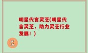 明星代言灵芝(明星代言灵芝，助力灵芝行业发展！)