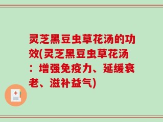 灵芝黑豆虫草花汤的功效(灵芝黑豆虫草花汤：增强免疫力、延缓衰老、滋补益气)