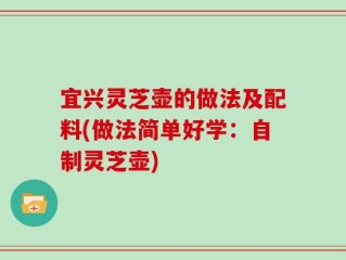 宜兴灵芝壶的做法及配料(做法简单好学：自制灵芝壶)