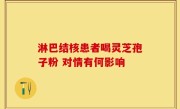 淋巴结核患者喝灵芝孢子粉 对情有何影响