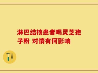 淋巴结核患者喝灵芝孢子粉 对情有何影响