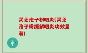 灵芝孢子粉咽炎(灵芝孢子粉缓解咽炎功效显著)