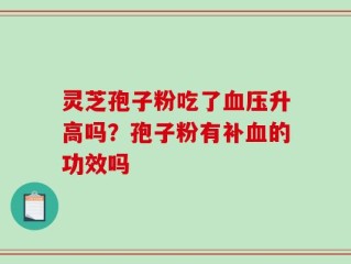 灵芝孢子粉吃了血压升高吗？孢子粉有补血的功效吗