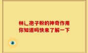 林辶孢子粉的神奇作用你知道吗快来了解一下