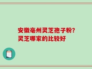 安徽亳州灵芝孢子粉？灵芝哪家的比较好