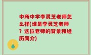 中所中学李灵芝老师怎么样(谁是李灵芝老师？这位老师的背景和经历简介)