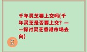 千年灵芝要上交吗(千年灵芝是否要上交？——探讨灵芝香港市场去向)