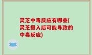 灵芝中毒反应有哪些(灵芝摄入后可能导致的中毒反应)