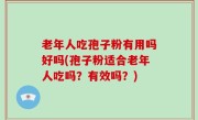 老年人吃孢子粉有用吗好吗(孢子粉适合老年人吃吗？有效吗？)