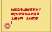 仙草堂宝华牌灵芝孢子粉(仙草堂宝华品牌灵芝孢子粉，正品优惠！)