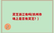 灵芝浙江有吗(杭州市场上是否有灵芝？)