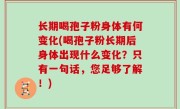 长期喝孢子粉身体有何变化(喝孢子粉长期后身体出现什么变化？只有一句话，您足够了解！)