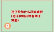 孢子粉加什么药能减肥(孢子粉加药物有助于减肥)