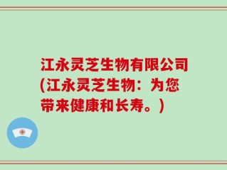 江永灵芝生物有限公司(江永灵芝生物：为您带来健康和长寿。)
