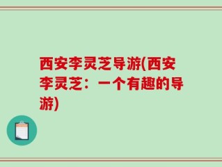 西安李灵芝导游(西安李灵芝：一个有趣的导游)