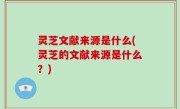灵芝文献来源是什么(灵芝的文献来源是什么？)