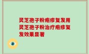 灵芝孢子粉疱疹复发用灵芝孢子粉治疗疱疹复发效果显著