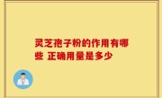 灵芝孢子粉的作用有哪些 正确用量是多少