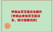 钟南山灵芝座谈会图片(钟南山参加灵芝座谈会，探讨保健功效)