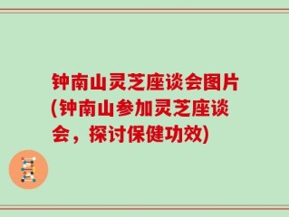钟南山灵芝座谈会图片(钟南山参加灵芝座谈会，探讨保健功效)