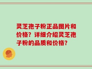 灵芝孢子粉正品图片和价格？详细介绍灵芝孢子粉的品质和价格？