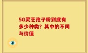 5G灵芝孢子粉到底有多少种类？其中的不同与价值