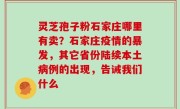 灵芝孢子粉石家庄哪里有卖？石家庄疫情的暴发，其它省份陆续本土病例的出现，告诫我们什么