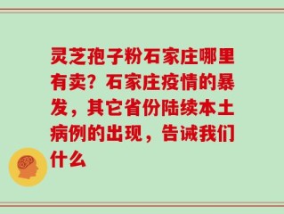 灵芝孢子粉石家庄哪里有卖？石家庄疫情的暴发，其它省份陆续本土病例的出现，告诫我们什么