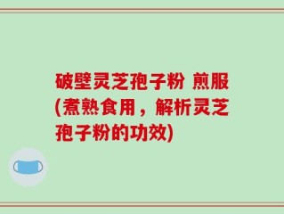 破壁灵芝孢子粉 煎服(煮熟食用，解析灵芝孢子粉的功效)
