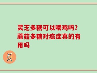 灵芝多糖可以喂鸡吗？蘑菇多糖对癌症真的有用吗