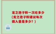 龙之孢子粉一次吃多少(龙之孢子粉建议每次摄入量是多少？)
