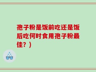 孢子粉是饭前吃还是饭后吃何时食用孢子粉最佳？)