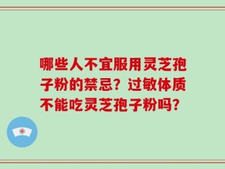 哪些人不宜服用灵芝孢子粉的禁忌？过敏体质不能吃灵芝孢子粉吗？