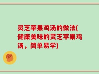 灵芝苹果鸡汤的做法(健康美味的灵芝苹果鸡汤，简单易学)