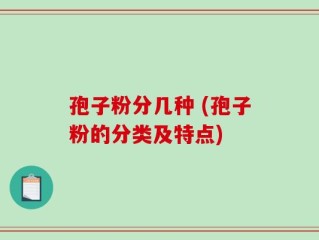 孢子粉分几种 (孢子粉的分类及特点)