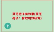 灵芝孢子有效果(灵芝孢子：有效功效研究)