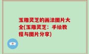 玉雕灵芝的画法图片大全(玉雕灵芝：手绘教程与图片分享)