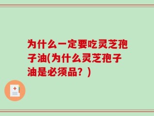 为什么一定要吃灵芝孢子油(为什么灵芝孢子油是必须品？)