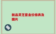新品灵芝套盒价格表及图片