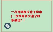 一次可喝多少孢子粉水(一次饮用多少孢子粉水最佳？)