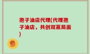 孢子油店代理(代理孢子油店，共创双赢局面)