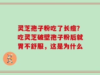 灵芝孢子粉吃了长痘？吃灵芝破壁孢子粉后就胃不舒服，这是为什么