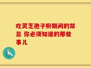 吃灵芝孢子粉期间的禁忌 你必须知道的那些事儿