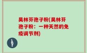 吴林芬孢子粉(吴林芬孢子粉：一种天然的免疫调节剂)