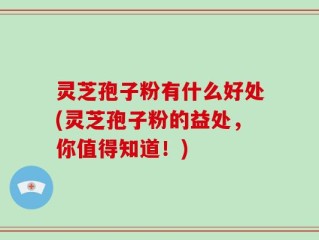 灵芝孢子粉有什么好处(灵芝孢子粉的益处，你值得知道！)