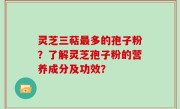 灵芝三萜最多的孢子粉？了解灵芝孢子粉的营养成分及功效？