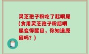 灵芝孢子粉吃了起眼屎(食用灵芝孢子粉后眼屎变得醒目，你知道原因吗？)