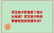 灵芝孢子粉变质了是什么味道？灵芝孢子粉的质量检验及存储方法？