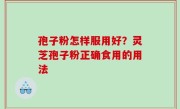 孢子粉怎样服用好？灵芝孢子粉正确食用的用法